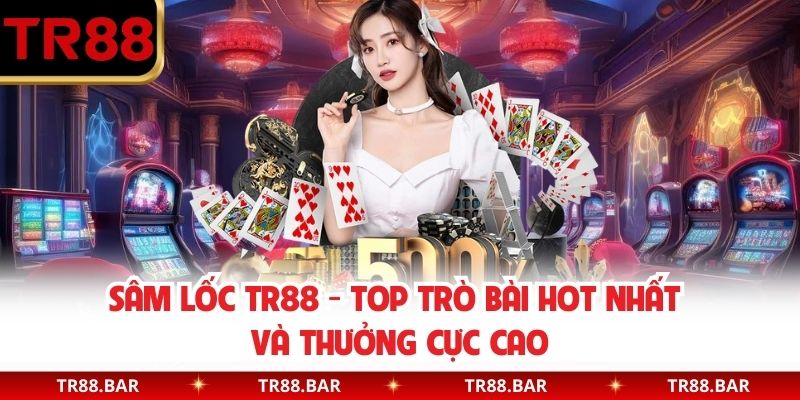 Sâm Lốc TR88 - Top trò bài hot nhất và thưởng cực cao